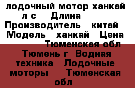 лодочный мотор ханкай 6л.с. › Длина ­ 10.. › Производитель ­ китай › Модель ­ ханкай › Цена ­ 22 500 - Тюменская обл., Тюмень г. Водная техника » Лодочные моторы   . Тюменская обл.